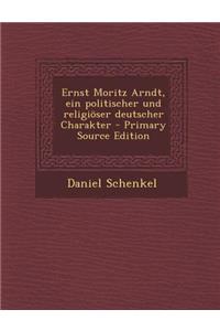 Ernst Moritz Arndt, Ein Politischer Und Religioser Deutscher Charakter