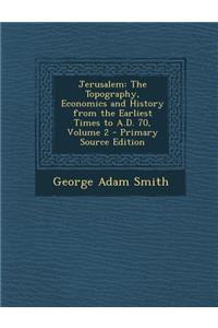 Jerusalem: The Topography, Economics and History from the Earliest Times to A.D. 70, Volume 2