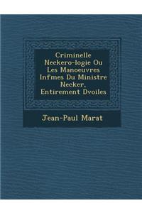 Criminelle Neckero-Logie Ou Les Manoeuvres INF Mes Du Ministre Necker, Enti Rement D Voil Es