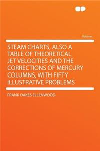 Steam Charts, Also a Table of Theoretical Jet Velocities and the Corrections of Mercury Columns, with Fifty Illustrative Problems