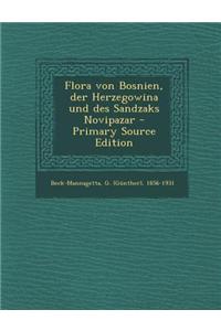 Flora Von Bosnien, Der Herzegowina Und Des Sandzaks Novipazar - Primary Source Edition