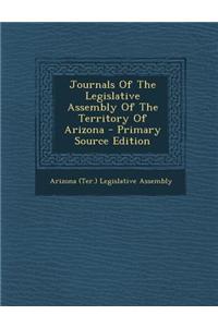 Journals of the Legislative Assembly of the Territory of Arizona - Primary Source Edition