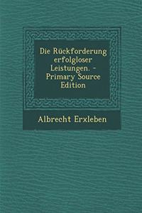 Die Ruckforderung Erfolgloser Leistungen. - Primary Source Edition