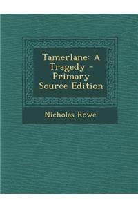 Tamerlane: A Tragedy - Primary Source Edition