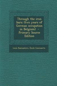 Through the Iron Bars; (Two Years of German Occupation in Belgium)