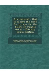 Ars Moriendi: That Is to Saye the Craft for to Deye for the Helthe of Mannes Sowle - Primary Source Edition