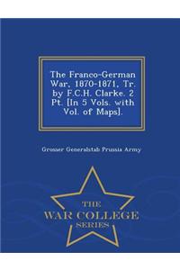 The Franco-German War, 1870-1871, Tr. by F.C.H. Clarke. 2 PT. [In 5 Vols. with Vol. of Maps]. - War College Series