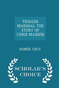 Trigger Marshal the Story of Chris Madsen - Scholar's Choice Edition