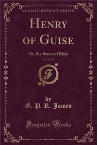 Henry of Guise, Vol. 2 of 3: Or, the States of Blois (Classic Reprint)