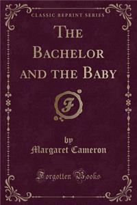 The Bachelor and the Baby (Classic Reprint)