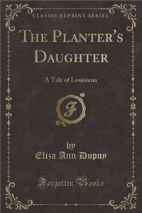 The Planter's Daughter: A Tale of Louisiana (Classic Reprint)