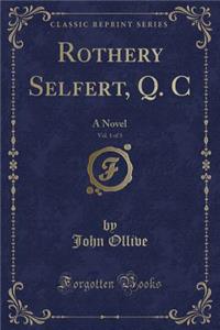 Rothery Selfert, Q. C, Vol. 1 of 3: A Novel (Classic Reprint)