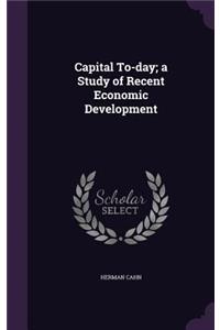 Capital To-day; a Study of Recent Economic Development