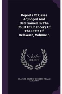 Reports of Cases Adjudged and Determined in the Court of Chancery of the State of Delaware, Volume 5
