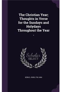 The Christian Year; Thoughts in Verse for the Sundays and Holydays Throughout the Year .