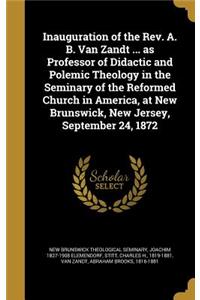 Inauguration of the Rev. A. B. Van Zandt ... as Professor of Didactic and Polemic Theology in the Seminary of the Reformed Church in America, at New Brunswick, New Jersey, September 24, 1872