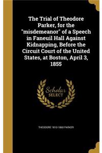 The Trial of Theodore Parker, for the Misdemeanor of a Speech in Faneuil Hall Against Kidnapping, Before the Circuit Court of the United States, at Boston, April 3, 1855