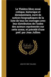 Le Théâtre libre; essai critique, historique et documentaire, suivi de notices biographiques de la liste de tous les ouvrages avec leur distribution de l'index des auteurs représentés sur cette scene, et précédé d'une préf. par Jean Jullien
