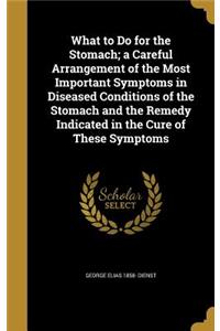 What to Do for the Stomach; a Careful Arrangement of the Most Important Symptoms in Diseased Conditions of the Stomach and the Remedy Indicated in the Cure of These Symptoms