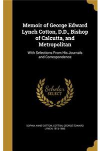 Memoir of George Edward Lynch Cotton, D.D., Bishop of Calcutta, and Metropolitan: With Selections From His Journals and Correspondence