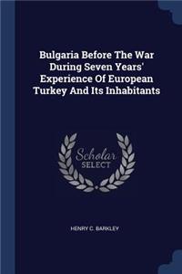 Bulgaria Before The War During Seven Years' Experience Of European Turkey And Its Inhabitants