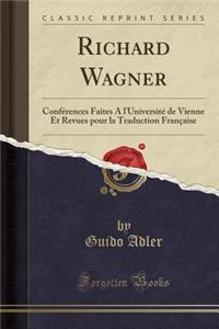 Richard Wagner: ConfÃ©rences Faites a l'UniversitÃ© de Vienne Et Revues Pour La Traduction FranÃ§aise (Classic Reprint)