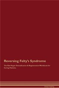 Reversing Felty's Syndrome the Raw Vegan Detoxification & Regeneration Workbook for Curing Patients
