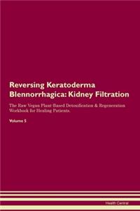 Reversing Keratoderma Blennorrhagica: Kidney Filtration The Raw Vegan Plant-Based Detoxification & Regeneration Workbook for Healing Patients. Volume 5