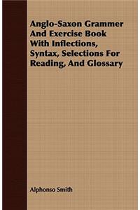 Anglo-Saxon Grammer And Exercise Book With Inflections, Syntax, Selections For Reading, And Glossary