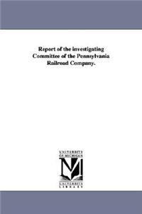 Report of the Investigating Committee of the Pennsylvania Railroad Company.