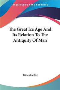 The Great Ice Age And Its Relation To The Antiquity Of Man
