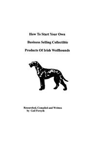 How To Start Your Own Business Selling Collectible Products Of Irish Wolfhounds