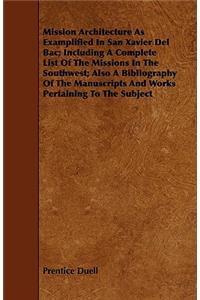 Mission Architecture As Examplified In San Xavier Del Bac; Including A Complete List Of The Missions In The Southwest; Also A Bibliography Of The Manuscripts And Works Pertaining To The Subject
