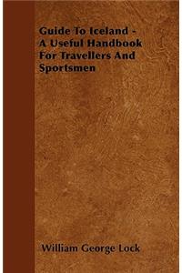 Guide To Iceland - A Useful Handbook For Travellers And Sportsmen
