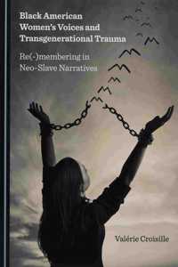Black American Womenâ (Tm)S Voices and Transgenerational Trauma: Re(-)Membering in Neo-Slave Narratives