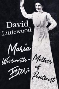 Maria Woodworth-Etter: The Mother of Pentecost