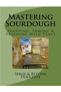 Mastering Sourdough: Trapping, Tamining & Training Wild Yeast