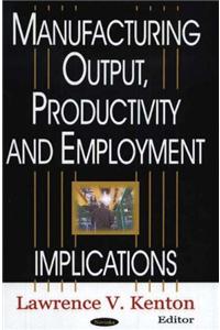 Manufacturing Output, Productivity & Employment