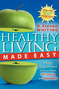 Healthy Living Made Easy: The Only Things You Need to Know about Diet, Exercise and Supplements