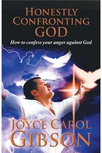 Honestly Confronting God: How to confess your anger against God
