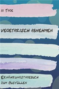111 Tage vegetarisch abnehmen - Ernährungstagebuch zum Ausfüllen