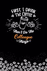First I Drink The Coffee and I Do the Colleague Thnigs