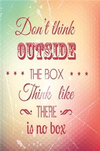 Don't think outside the box think like there is no box
