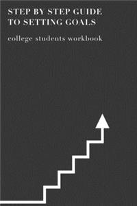Step By Step Guide To Setting Goals College Students Workbook