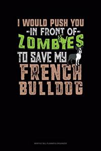 I Would Push You In Front Of Zombies To Save My French Bulldog