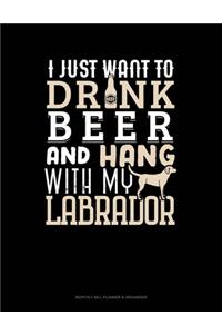 I Just Want To Drink Beer & Hang With My Labrador