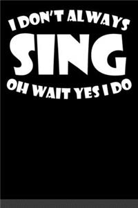 I Don't Always Sing Oh Wait Yes I Do