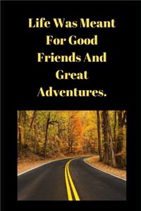 Life Was Meant For Good Friends And Great Adventures