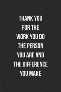 Thank You For The Work You Do The Person You Are And The Difference You Make