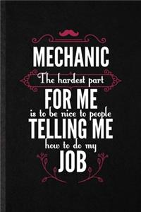 Mechanic the Hardest Part of My Job Is Being Nice to People Telling Me How to Do My Job: Blank Funny Mechanical Engineer Lined Notebook/ Journal For Future Industrial Engineer, Unique Graphic Birthday Gift Cute Ruled 6x9 110 Pages